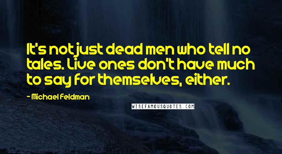 Michael Feldman Quotes: It's not just dead men who tell no tales. Live ones don't have much to say for themselves, either.
