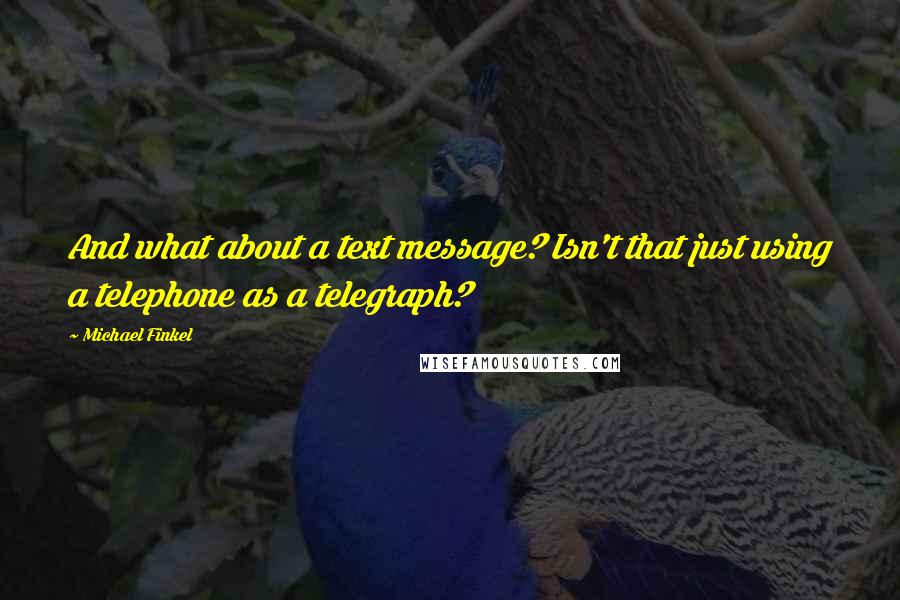 Michael Finkel Quotes: And what about a text message? Isn't that just using a telephone as a telegraph?