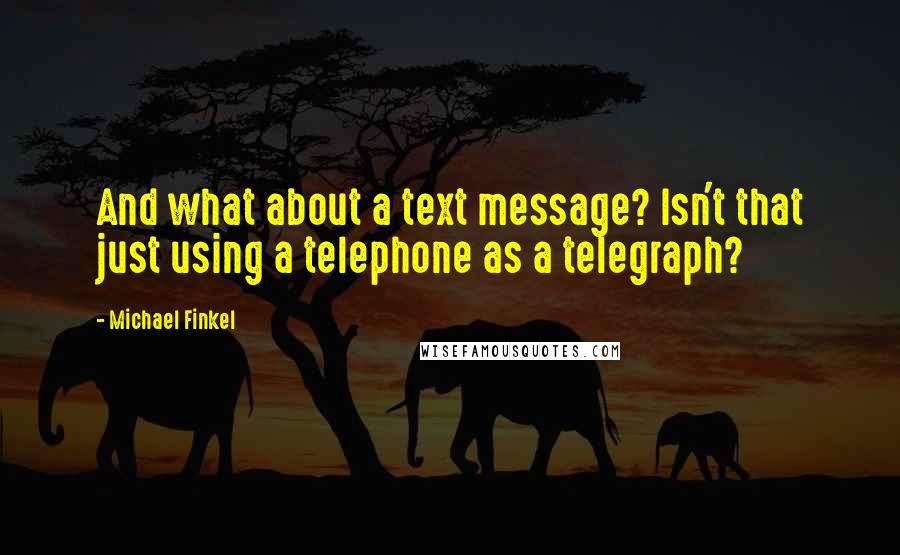 Michael Finkel Quotes: And what about a text message? Isn't that just using a telephone as a telegraph?