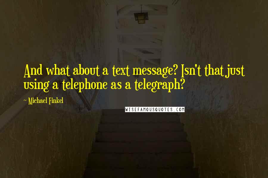 Michael Finkel Quotes: And what about a text message? Isn't that just using a telephone as a telegraph?