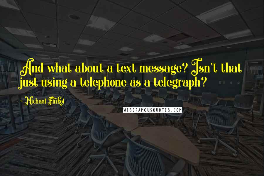 Michael Finkel Quotes: And what about a text message? Isn't that just using a telephone as a telegraph?