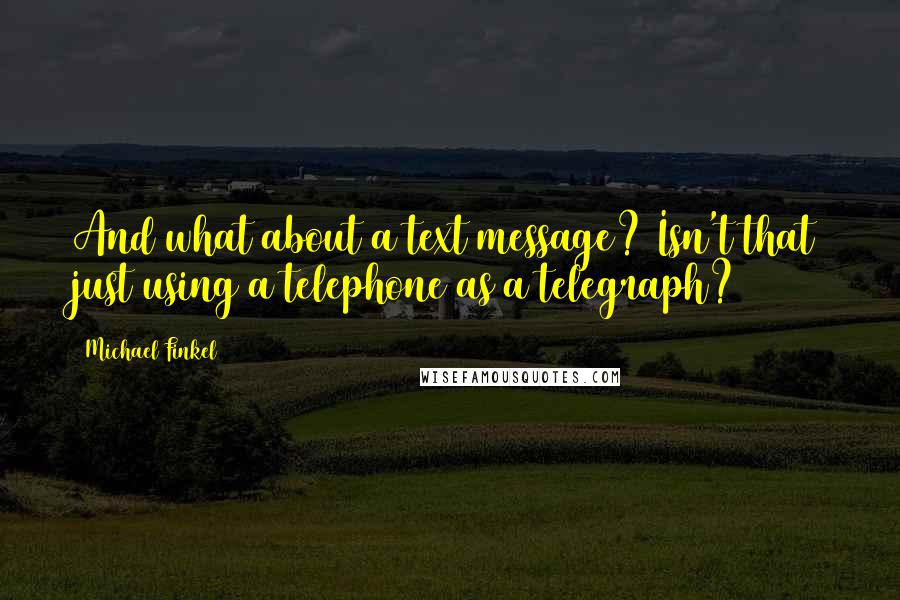 Michael Finkel Quotes: And what about a text message? Isn't that just using a telephone as a telegraph?