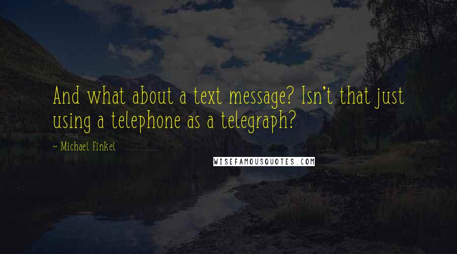 Michael Finkel Quotes: And what about a text message? Isn't that just using a telephone as a telegraph?