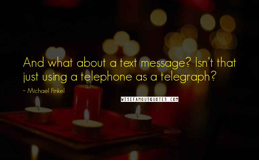 Michael Finkel Quotes: And what about a text message? Isn't that just using a telephone as a telegraph?