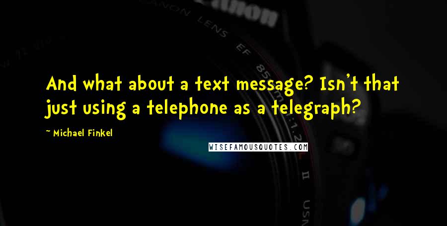 Michael Finkel Quotes: And what about a text message? Isn't that just using a telephone as a telegraph?