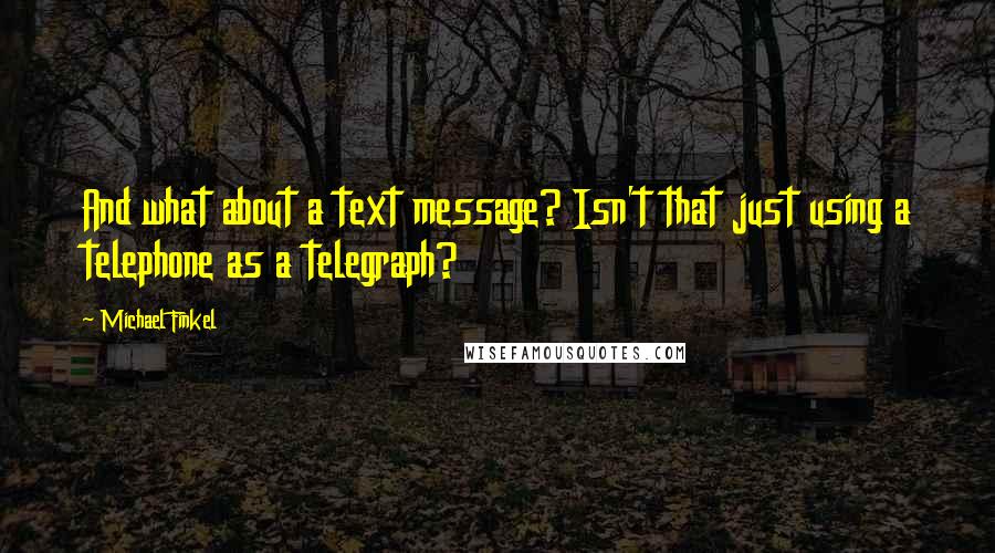 Michael Finkel Quotes: And what about a text message? Isn't that just using a telephone as a telegraph?