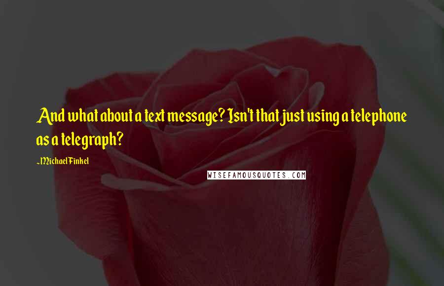 Michael Finkel Quotes: And what about a text message? Isn't that just using a telephone as a telegraph?