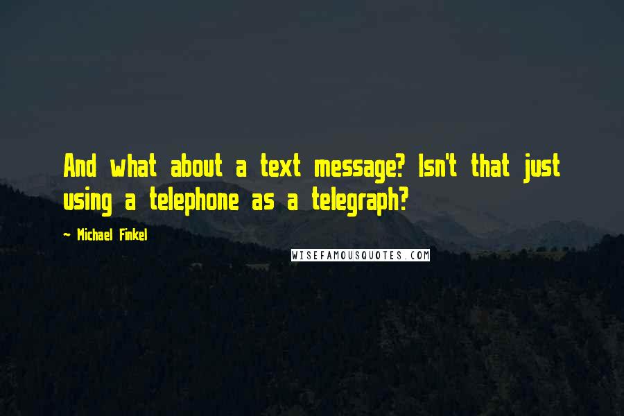 Michael Finkel Quotes: And what about a text message? Isn't that just using a telephone as a telegraph?