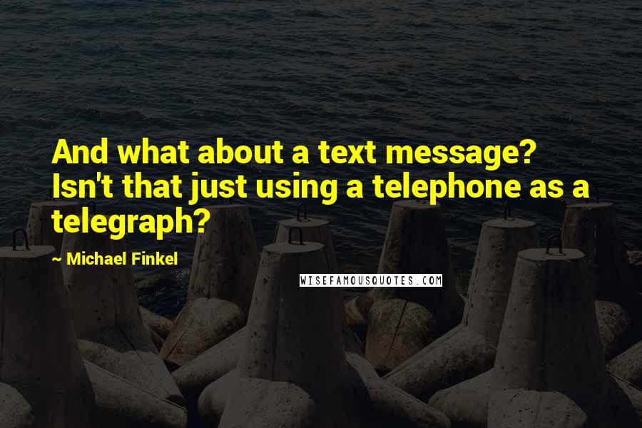 Michael Finkel Quotes: And what about a text message? Isn't that just using a telephone as a telegraph?