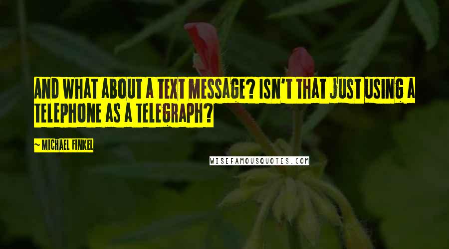 Michael Finkel Quotes: And what about a text message? Isn't that just using a telephone as a telegraph?