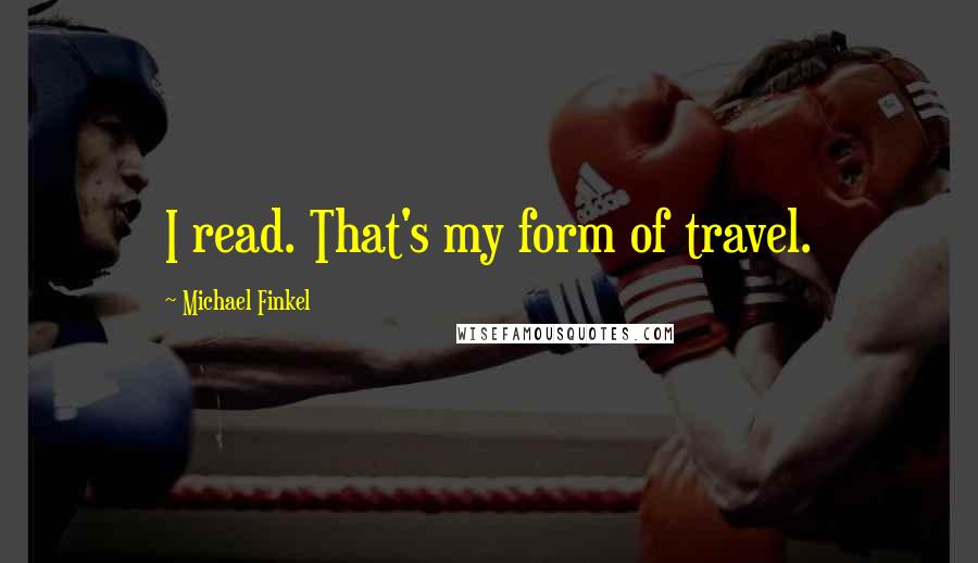 Michael Finkel Quotes: I read. That's my form of travel.