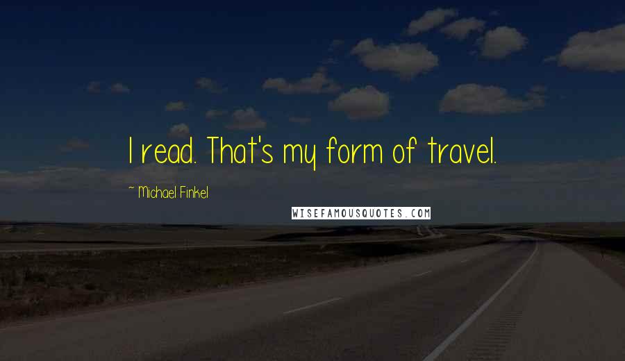 Michael Finkel Quotes: I read. That's my form of travel.