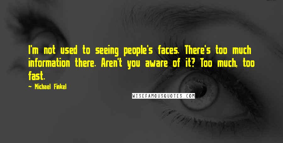 Michael Finkel Quotes: I'm not used to seeing people's faces. There's too much information there. Aren't you aware of it? Too much, too fast.