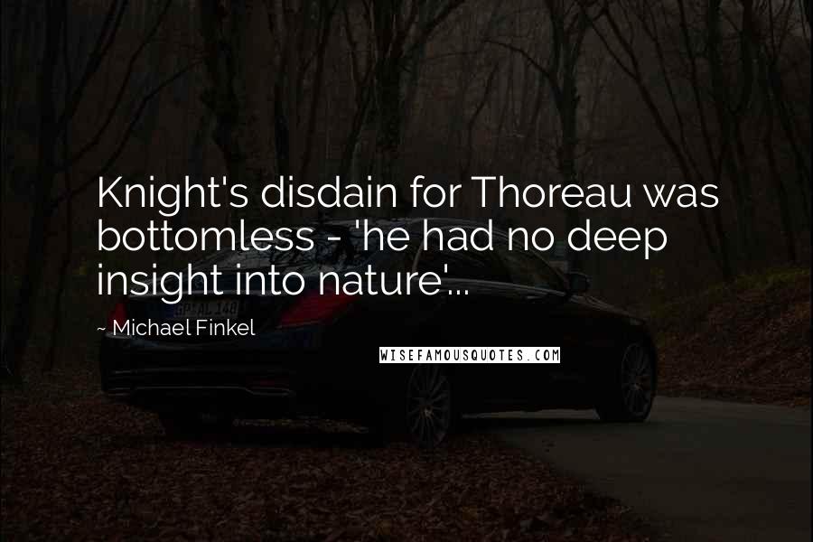 Michael Finkel Quotes: Knight's disdain for Thoreau was bottomless - 'he had no deep insight into nature'...