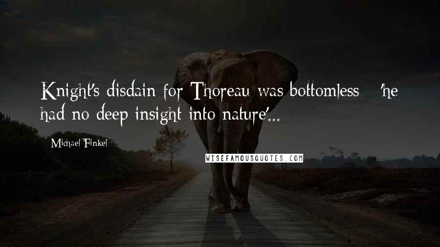 Michael Finkel Quotes: Knight's disdain for Thoreau was bottomless - 'he had no deep insight into nature'...