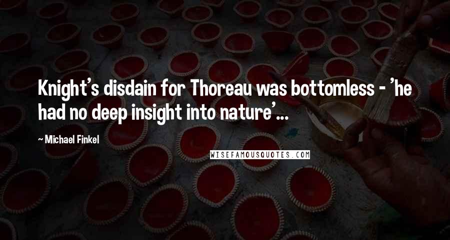 Michael Finkel Quotes: Knight's disdain for Thoreau was bottomless - 'he had no deep insight into nature'...