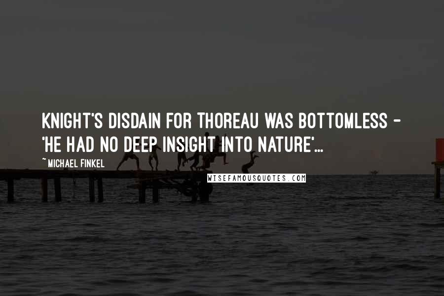 Michael Finkel Quotes: Knight's disdain for Thoreau was bottomless - 'he had no deep insight into nature'...