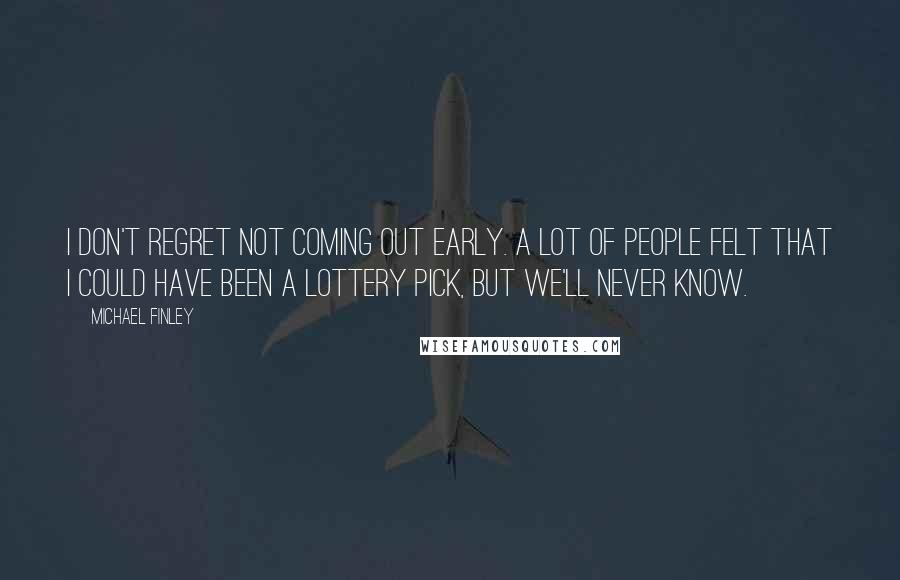 Michael Finley Quotes: I don't regret not coming out early. A lot of people felt that I could have been a lottery pick, but we'll never know.