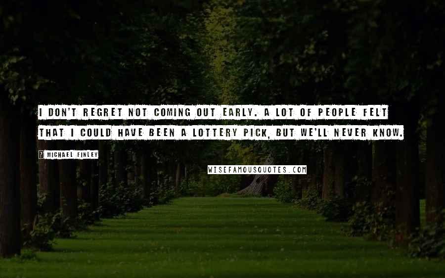 Michael Finley Quotes: I don't regret not coming out early. A lot of people felt that I could have been a lottery pick, but we'll never know.