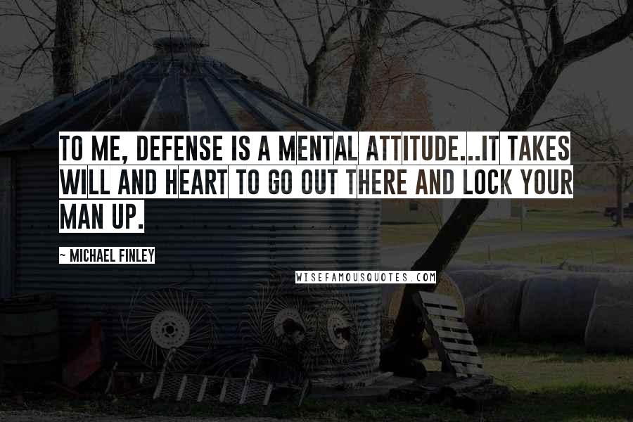 Michael Finley Quotes: To me, defense is a mental attitude...it takes will and heart to go out there and lock your man up.