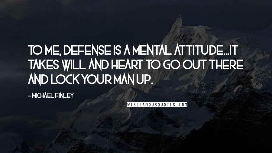 Michael Finley Quotes: To me, defense is a mental attitude...it takes will and heart to go out there and lock your man up.