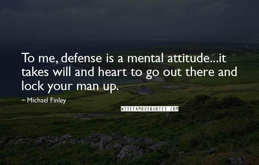 Michael Finley Quotes: To me, defense is a mental attitude...it takes will and heart to go out there and lock your man up.