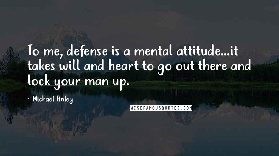 Michael Finley Quotes: To me, defense is a mental attitude...it takes will and heart to go out there and lock your man up.