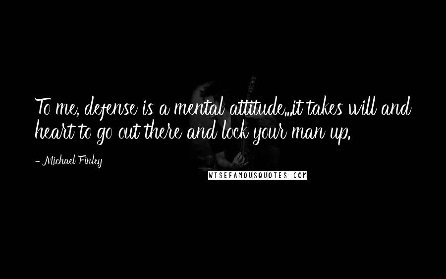 Michael Finley Quotes: To me, defense is a mental attitude...it takes will and heart to go out there and lock your man up.