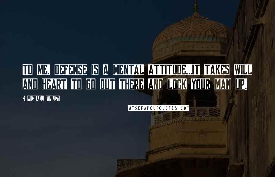 Michael Finley Quotes: To me, defense is a mental attitude...it takes will and heart to go out there and lock your man up.