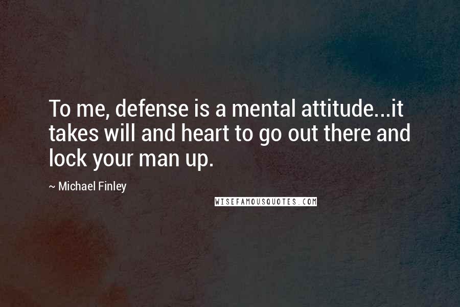 Michael Finley Quotes: To me, defense is a mental attitude...it takes will and heart to go out there and lock your man up.