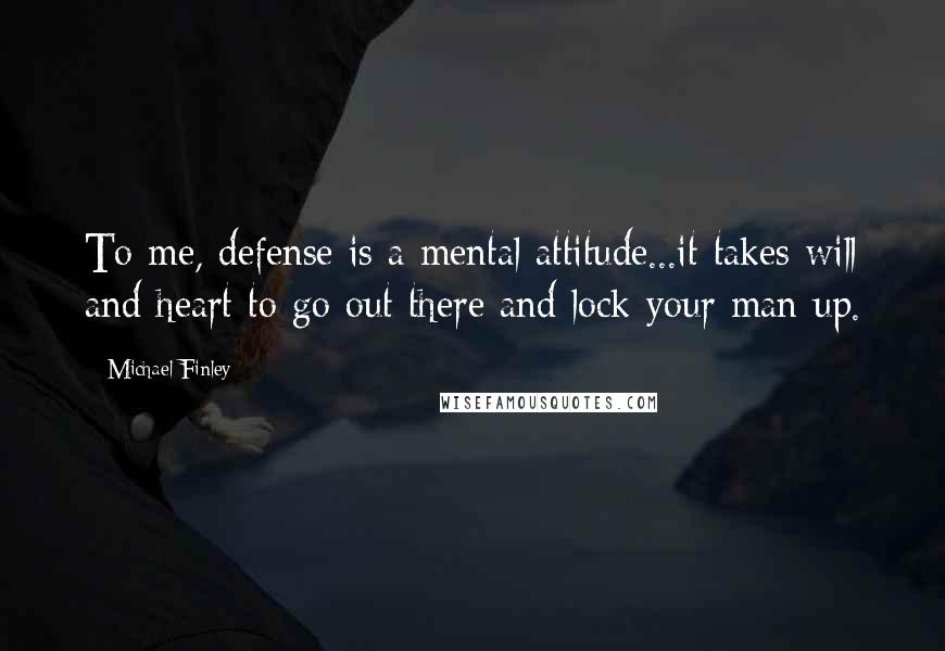 Michael Finley Quotes: To me, defense is a mental attitude...it takes will and heart to go out there and lock your man up.