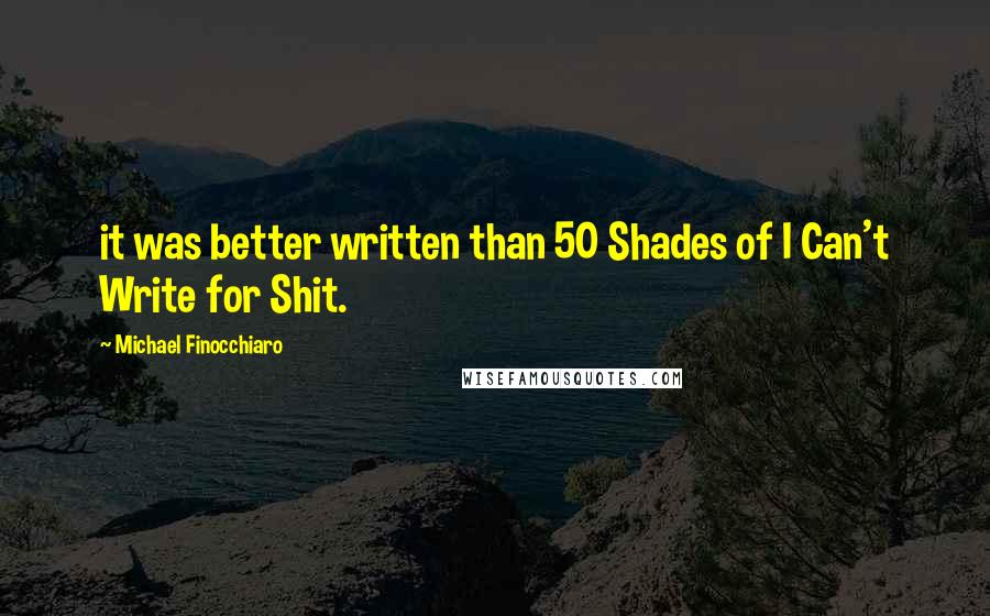 Michael Finocchiaro Quotes: it was better written than 50 Shades of I Can't Write for Shit.
