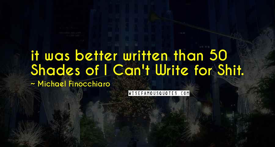 Michael Finocchiaro Quotes: it was better written than 50 Shades of I Can't Write for Shit.