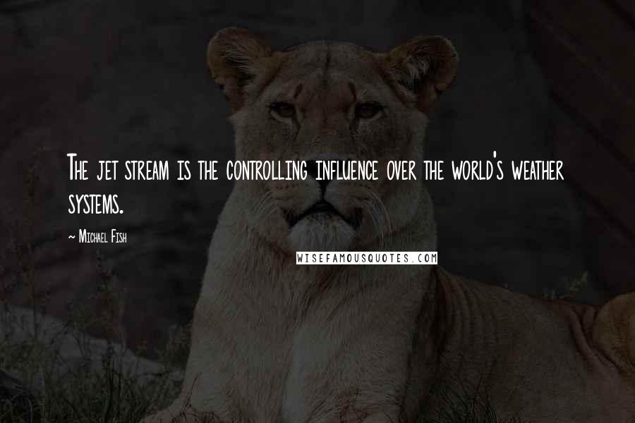 Michael Fish Quotes: The jet stream is the controlling influence over the world's weather systems.