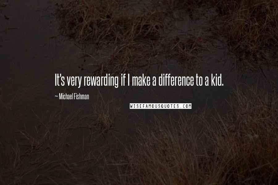 Michael Fishman Quotes: It's very rewarding if I make a difference to a kid.