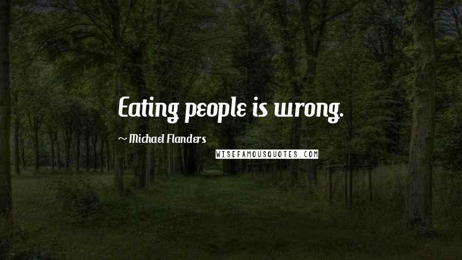 Michael Flanders Quotes: Eating people is wrong.