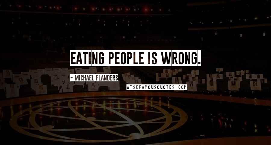 Michael Flanders Quotes: Eating people is wrong.