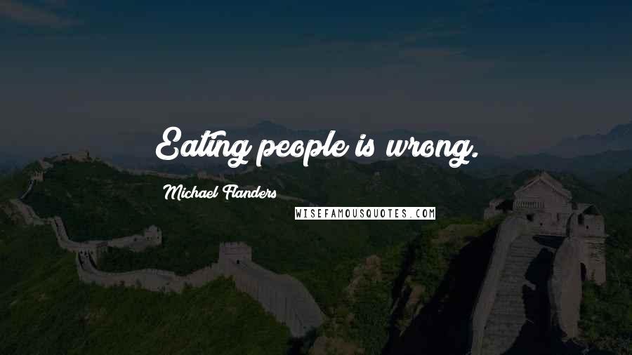 Michael Flanders Quotes: Eating people is wrong.