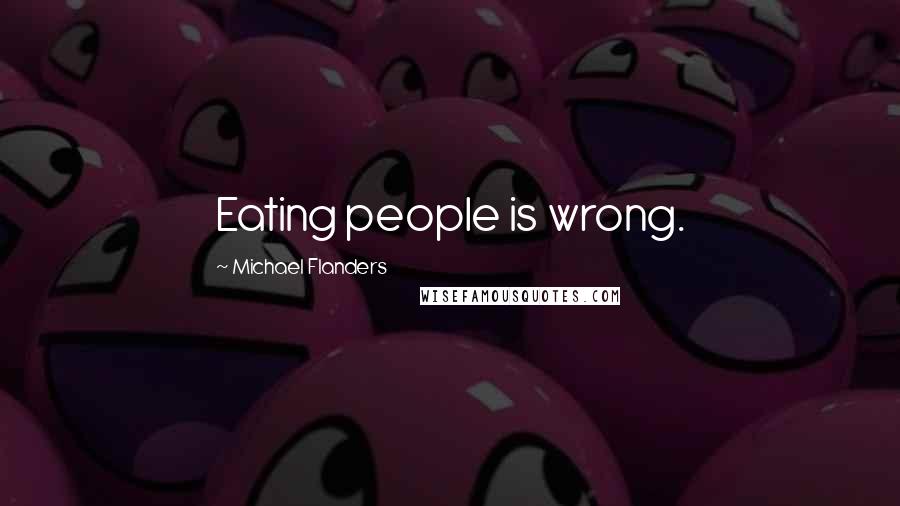 Michael Flanders Quotes: Eating people is wrong.