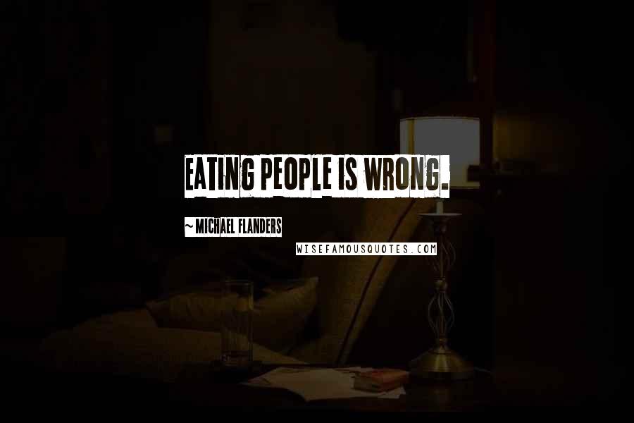 Michael Flanders Quotes: Eating people is wrong.