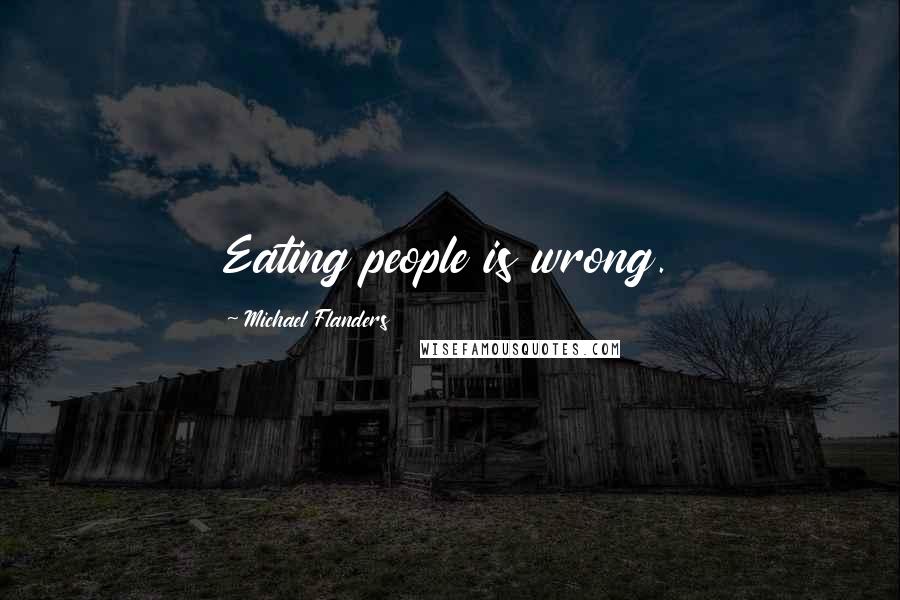 Michael Flanders Quotes: Eating people is wrong.