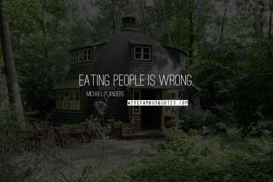 Michael Flanders Quotes: Eating people is wrong.