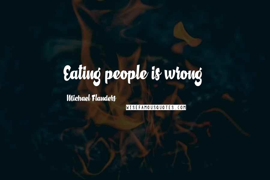 Michael Flanders Quotes: Eating people is wrong.