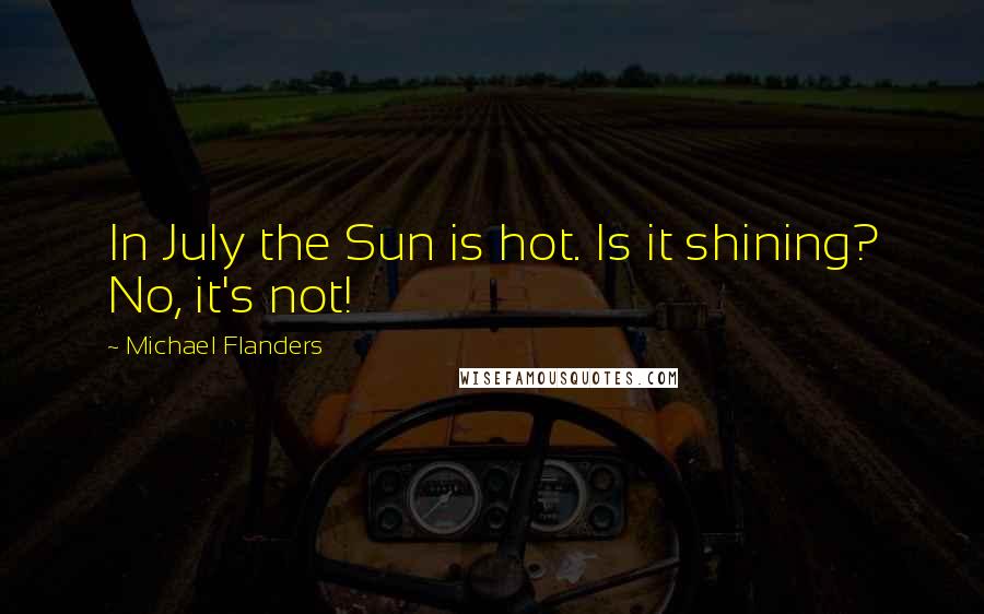 Michael Flanders Quotes: In July the Sun is hot. Is it shining? No, it's not!