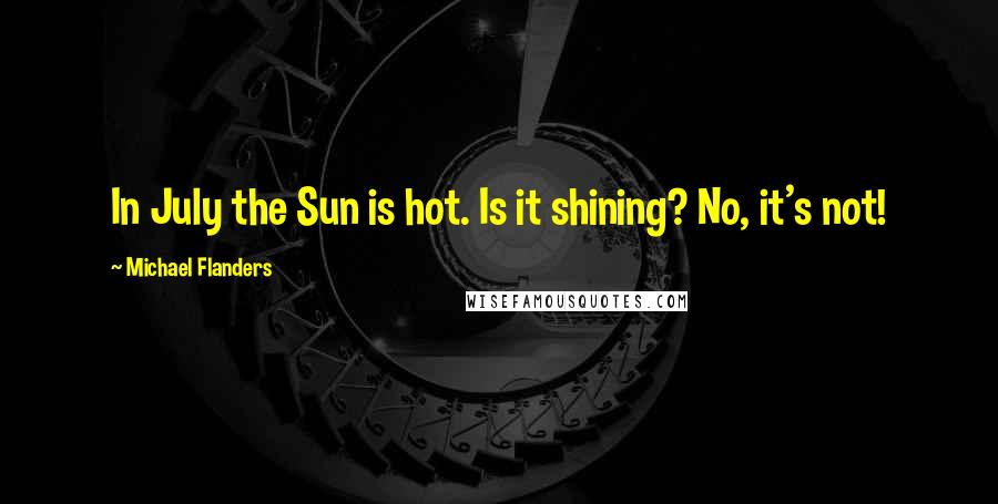 Michael Flanders Quotes: In July the Sun is hot. Is it shining? No, it's not!