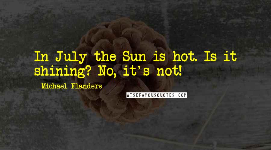 Michael Flanders Quotes: In July the Sun is hot. Is it shining? No, it's not!