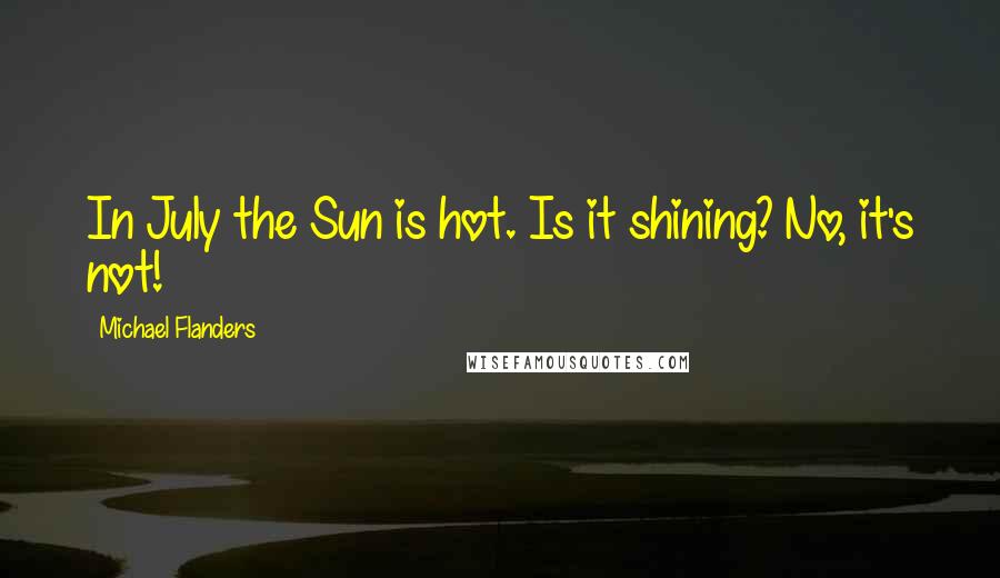 Michael Flanders Quotes: In July the Sun is hot. Is it shining? No, it's not!