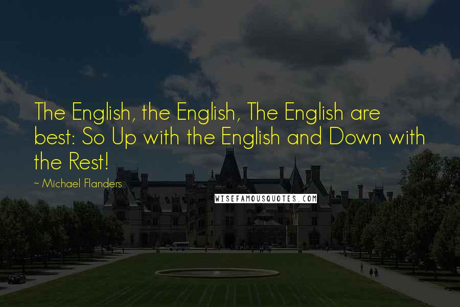 Michael Flanders Quotes: The English, the English, The English are best: So Up with the English and Down with the Rest!