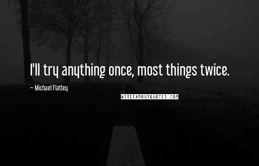 Michael Flatley Quotes: I'll try anything once, most things twice.