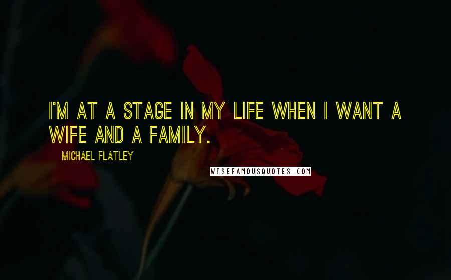 Michael Flatley Quotes: I'm at a stage in my life when I want a wife and a family.